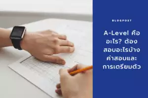 A-Level คืออะไร? ต้องสอบอะไรบ้าง ค่าสอบและการเตรียมตัว